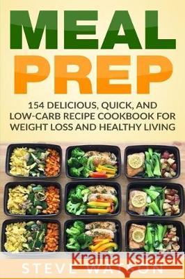 Meal Prep: Meal Prep: 154 Delicious, Quick, and Low-Carb Recipe Cookbook For Weight Loss And Healthy Living Watson, Steve 9781974366392