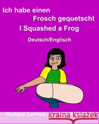 Ich habe einen Frosch gequetscht I Squashed a Frog: Ein Bilderbuch für Kinder Deutsch-Englisch (Zweisprachige Ausgabe) Carlson, Kevin 9781974378609