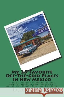 My 25 Favorite Off-The-Grid Places in New Mexico: Places I traveled in New Mexico that weren't invaded by every other wacky tourist that thought they De La Cruz, Laura K. 9781974437931