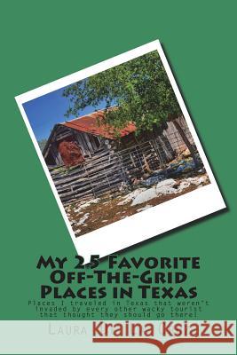 My 25 Favorite Off-The-Grid Places in Texas: Places I traveled in Texas that weren't invaded by every other wacky tourist that thought they should go De La Cruz, Laura K. 9781974438983