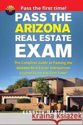 Pass the Arizona Real Estate Exam: The Complete Guide to Passing the Arizona Real Estate Salesperson License Exam the First Time! Kenneth Martin 9781974451739
