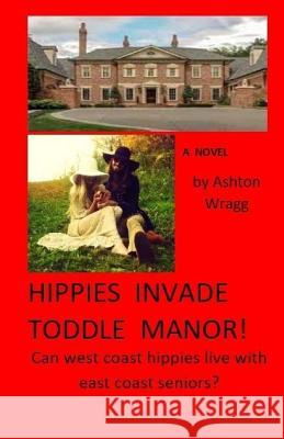 Hippies Invade Toddle Manor!: Can west coast hippies live with east coast seniors? Wragg, Ashton 9781974500499