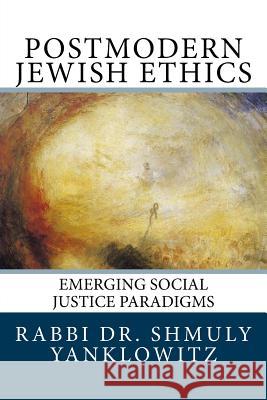 Postmodern Jewish Ethics: Emerging Social Justice Paradigms Shmuly Yanklowitz 9781974513239 Createspace Independent Publishing Platform