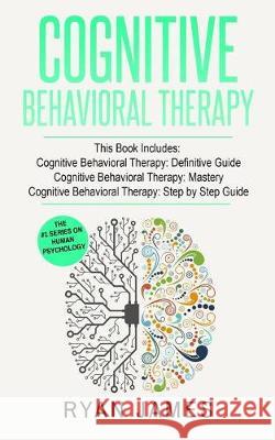 Cognitive Behavioral Therapy: 3 Manuscripts - Cognitive Behavioral Therapy Definitive Guide, Cognitive Behavioral Therapy Mastery, Cognitive Behavio Ryan James 9781974515219