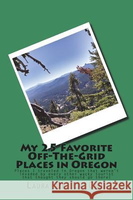My 25 Favorite Off-The-Grid Places in Oregon: Places I traveled in Oregon that weren't invaded by every other wacky tourist that thought they should g De La Cruz, Laura K. 9781974523726