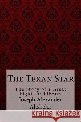 The Texan Star The Story of a Great Fight for Liberty Joseph Alexander Altsheler Benitez, Paula 9781974537280