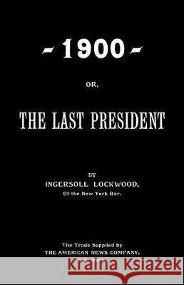 1900; Or, The Last President Lockwood, Ingersoll 9781974542741 Createspace Independent Publishing Platform