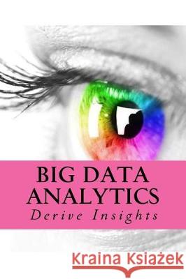 Big Data Analytics: Derive Insights R. Concessao 9781974551682 Createspace Independent Publishing Platform