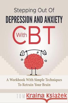 Cognitive Behavioral Therapy: Stepping Out Of Depression And Anxiety With CBT Shepherd, Tom 9781974578924 Createspace Independent Publishing Platform
