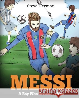 Messi: A Boy Who Became A Star. Inspiring children book about Lionel Messi - one of the best soccer players in history. (Socc Herman, Steve 9781974634118 Createspace Independent Publishing Platform