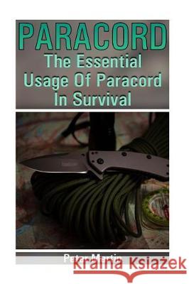 Paracord: The Essential Usage Of Paracord In Survival: (Paracord, Paracord Knots) Martin, Peter 9781974668489 Createspace Independent Publishing Platform