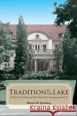 Tradition by the Lake: A Historical Outline of North Suburban Synagogue Beth El Morton M. Steinberg 9781974695614 Createspace Independent Publishing Platform
