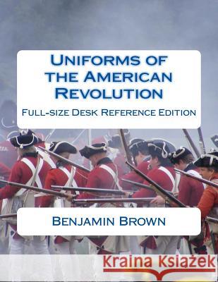 Uniforms of the American Revolution: Full-Size Desk Reference Edition Benjamin N. Brown Douglas Brown 9781975631949 Createspace Independent Publishing Platform