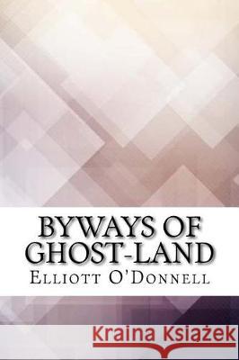 Byways of Ghost-Land Elliott O'Donnell 9781975644970 Createspace Independent Publishing Platform