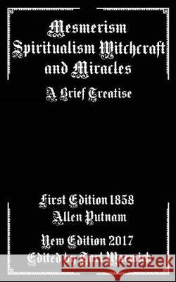 Mesmerism, Spiritualism, Witchcraft, and Miracles: A Brief Treatise Allen Putnam Tarl Warwick 9781975645281 Createspace Independent Publishing Platform