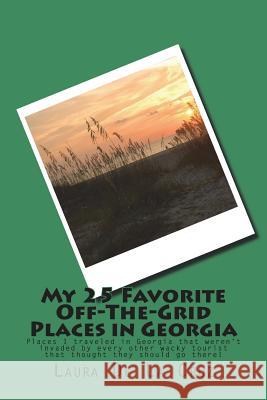 My 25 Favorite Off-The-Grid Places in Georgia: Places I traveled in Georgia that weren't invaded by every other wacky tourist that thought they should De La Cruz, Laura 9781975653132 Createspace Independent Publishing Platform