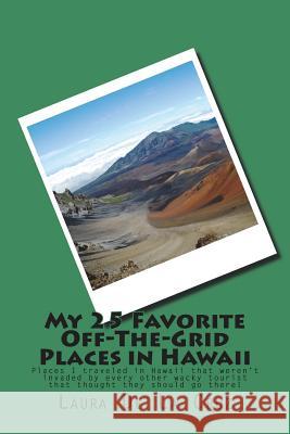 My 25 Favorite Off-The-Grid Places in Hawaii: Places I traveled in Hawaii that weren't invaded by every other wacky tourist that thought they should g De La Cruz, Laura 9781975653675