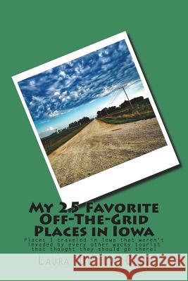 My 25 Favorite Off-The-Grid Places in Iowa: Places I traveled in Iowa that weren't invaded by every other wacky tourist that thought they should go th De La Cruz, Laura 9781975654481