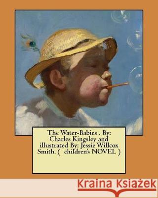 The Water-Babies . By: Charles Kingsley and illustrated By: Jessie Willcox Smith. ( children's NOVEL ) Smith, Jessie Willcox 9781975696801