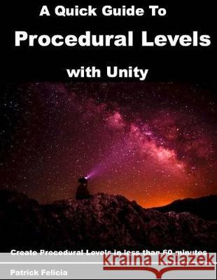 A Quick Guide to Procedural Levels with Unity: Create Procedural Levels in less than 60 minutes Felicia, Patrick 9781975705923