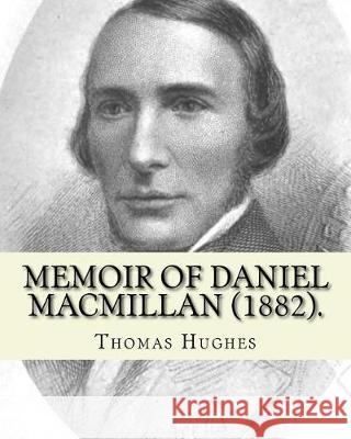 Memoir of Daniel Macmillan (1882). By: Thomas Hughes: Daniel MacMillan (Scottish Gaelic: Dòmhnall MacMhaolain; 13 September 1813 - 27 June 1857) was a Hughes, Thomas 9781975713034