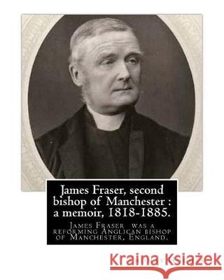 James Fraser, second bishop of Manchester: a memoir, 1818-1885. By: Thomas Hughes: James Fraser (18 August 1818 - 22 October 1885) was a reforming Ang Hughes, Thomas 9781975713881