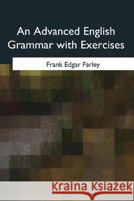 An Advanced English Grammar with Exercises Frank Edgar Farley 9781975776039 Createspace Independent Publishing Platform