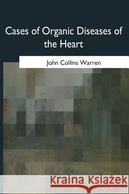 Cases of Organic Diseases of the Heart John Collins Warren 9781975777678