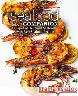 Seafood Companion: Enjoy All Types of Delicious Seafood with Easy Seafood Recipes Booksumo Press 9781975791643 Createspace Independent Publishing Platform