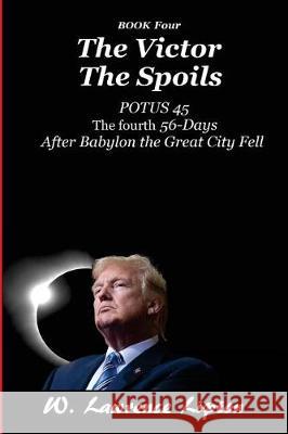 The Victor The Spoils: The Fourth Fifty-six Days After Babylon the Great City Fell Lipton, W. Lawrence 9781975813703 Createspace Independent Publishing Platform