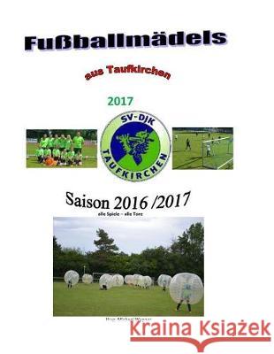 Fußballmädels aus Taufkirchen 2017: Die Saison 2016/2017 Wagner, Michael 9781975844325