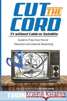 Cut the Cord: TV without Cable or Satellite: Guide to Free Over the Air Television and Internet Streaming Thomas Hyslip 9781975859183