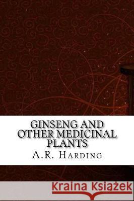 Ginseng and Other Medicinal Plants A. R. Harding 9781975907501 Createspace Independent Publishing Platform