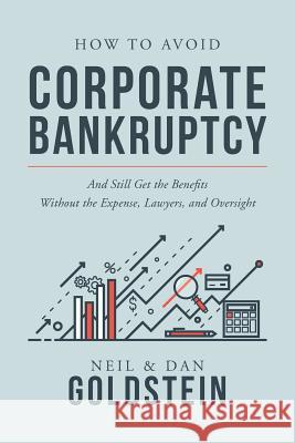 How To Avoid Corporate Bankruptcy: And Still Get the Benefits Without the Expense, Lawyers, and Oversight Dan Goldstein, Neil Goldstein 9781975920319