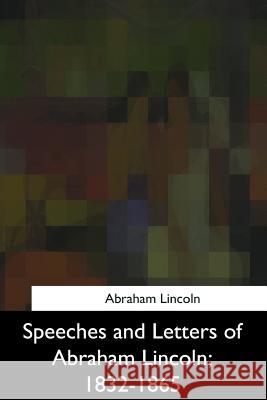 Speeches and Letters of Abraham Lincoln, 1832-1865 Abraham Lincoln 9781975959067 Createspace Independent Publishing Platform