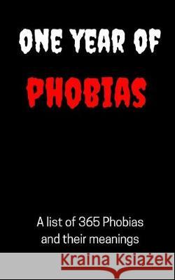One Year of Phobias - 365 Phobias and their meanings: From Agoraphobia to Xenophobia J. P. James 9781976000768 Createspace Independent Publishing Platform