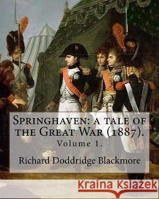 Springhaven: a tale of the Great War (1887). By: Richard Doddridge Blackmore (Volume 1).: Springhaven: a tale of the Great War is a Blackmore, Richard Doddridge 9781976042515