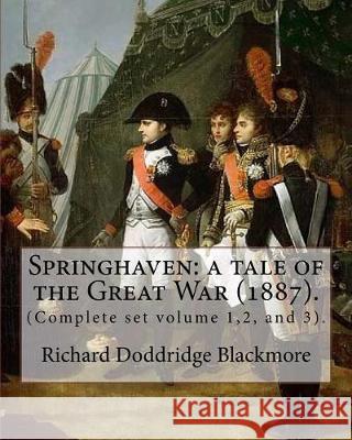 Springhaven: a tale of the Great War (1887). By: Richard Doddridge Blackmore (Complete set volume 1,2, and 3).: Springhaven: a tale Blackmore, Richard Doddridge 9781976043451