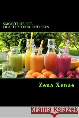 Smoothies for Healthy Hair and Skin: Quick Guide Zena Xenae 9781976057571 Createspace Independent Publishing Platform