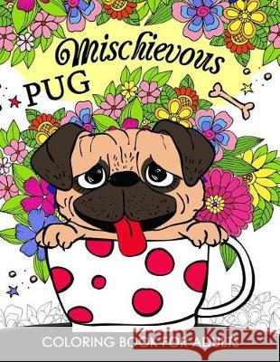 Mischievous Pug Coloring Book for Adults: Doodle of Dog and Puppy Coloring book Tiny Cactus Publishing 9781976066726 Createspace Independent Publishing Platform