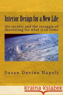 Interior Design for a New Life: the secrets and the struggle for what is to come Susan Devine Napoli 9781976140976