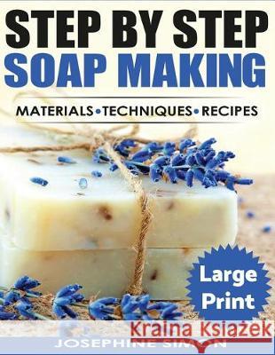 Ste by Step Soap Making ***Large Print Edition***: Material - Techniques - Recipes Simon, Josephine 9781976288722