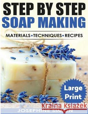 Step by Step Soap Making ***Large Print Color Edition***: Material - Techniques - Recipes Simon, Josephine 9781976348570