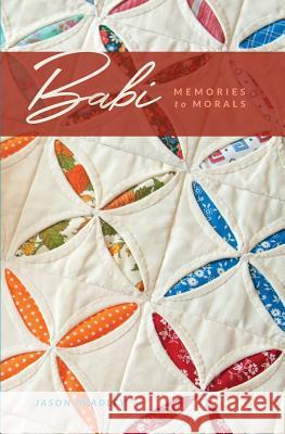 Babi: Memories to Morals Jason a Bradley, Leslie S Buchanan 9781976380334