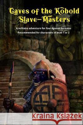 Caves of the Kobold Slave Masters: A solitaire adventure for Four Against Darkness Recommended for characters of level 1 or 2 Sfiligoi, Andrea 9781976417894