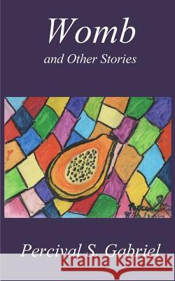 Womb and Other Stories Percival S. Gabriel 9781976438233 Createspace Independent Publishing Platform