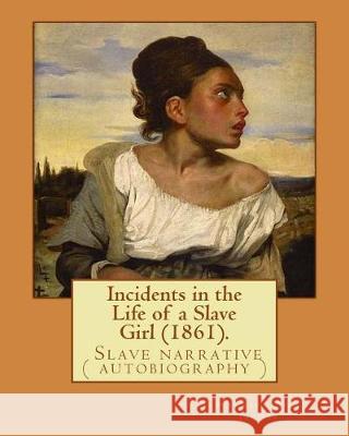 Incidents in the Life of a Slave Girl (1861). By: Harriet Ann Jacobs: Jacobs wrote an autobiographical novel, Incidents in the Life of a Slave Girl, f Jacobs, Harriet Ann 9781976474675 Createspace Independent Publishing Platform