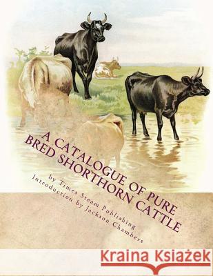 A Catalogue of Pure Bred Shorthorn Cattle: From the Estate of the late James Moore of Milford, Michigan Chambers, Jackson 9781976500121 Createspace Independent Publishing Platform