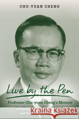 Live by the Pen, Professor Chu-yuan Cheng's Memoir: Teaching, Researching, Writing, and Propounding Theories Cheng, Chu-Yuan 9781976506710
