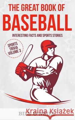The Great Book of Baseball: Interesting Facts and Sports Stories Bill O'Neill 9781976506970